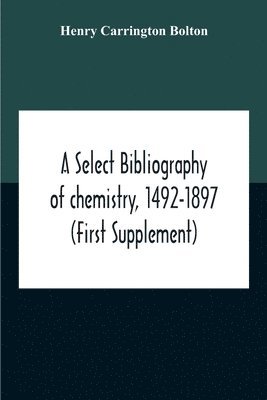 Henry Carrington Bolton - Select Bibliography Of Chemistry, 1492-1897 (First Supplement), Häftad