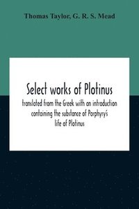 bokomslag Select Works Of Plotinus; Translated From The Greek With An Introduction Containing The Substance Of Porphyry'S Life Of Plotinus