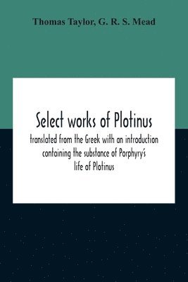 bokomslag Select Works Of Plotinus; Translated From The Greek With An Introduction Containing The Substance Of Porphyry'S Life Of Plotinus
