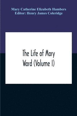 Mary Catherine Elizabeth Hambers, Henry James Coleridge - Life Of Mary Ward (Volume I), Häftad