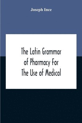 The Latin Grammar Of Pharmacy For The Use Of Medical And Pharmaceutical Students Including The Reading Of Latin Prescriptions, Latin-English And English-Latin Reference Vocabularies And Prosody 1