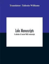 bokomslag Lolo Manuscripts. A Selection Of Ancient Welsh Manuscripts, In Prose And Verse, From The Collection Made By The Late Edward Williams, Iolo Morganwg, For The Purpose Of Forming A Continuation Of The