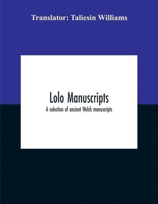 bokomslag Lolo Manuscripts. A Selection Of Ancient Welsh Manuscripts, In Prose And Verse, From The Collection Made By The Late Edward Williams, Iolo Morganwg, For The Purpose Of Forming A Continuation Of The