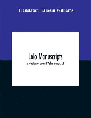 Lolo Manuscripts. A Selection Of Ancient Welsh Manuscripts, In Prose And Verse, From The Collection Made By The Late Edward Williams, Iolo Morganwg, For The Purpose Of Forming A Continuation Of The 1