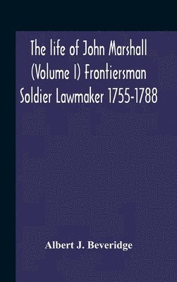 Albert J Beveridge, Albert J. Beveridge - Life Of John Marshall (Volume I) Frontiersman Soldier Lawmaker 1755-1788, Inbunden