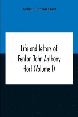 Life And Letters Of Fenton John Anthony Hort (Volume I) 1