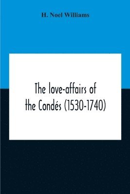 Love-Affairs Of The Condés (1530-1740)