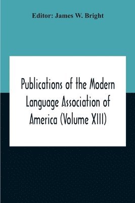 Publications Of The Modern Language Association Of America (Volume Xiii) 1