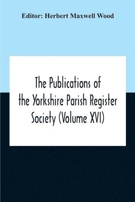 Publications Of The Yorkshire Parish Register Society (Volume Xvi)