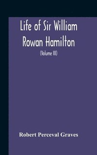 bokomslag Life Of Sir William Rowan Hamilton, Andrews Professor Of Astronomy In The University Of Dublin, And Royal Astronomer Of Ireland Etc Including Selections From His Poems, Correspondence, And