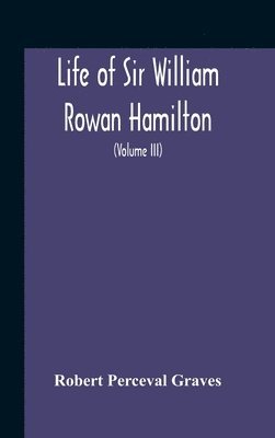 Life Of Sir William Rowan Hamilton, Andrews Professor Of Astronomy In The University Of Dublin, And Royal Astronomer Of Ireland Etc Including Selections From His Poems, Correspondence, And 1