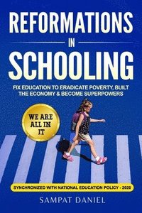 bokomslag Reformations in Schooling: Fix Education to Eradicate Poverty, Build the Economy and Become Superpowers. We are all in it. SYNCHRONIZED WITH NEP-