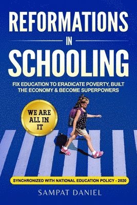 Reformations in Schooling: Fix Education to Eradicate Poverty, Build the Economy and Become Superpowers. We are all in it. SYNCHRONIZED WITH NEP-2020