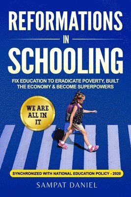 Reformations in Schooling: Fix Education to Eradicate Poverty, Build the Economy and Become Superpowers. We are all in it. SYNCHRONIZED WITH NEP- 1