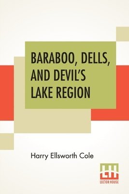 Harry Ellsworth Cole - Baraboo, Dells, And Devil's Lake Region, Häftad