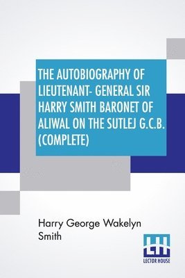 Harry George Wakelyn Smith, George Charles Moore Smith - Autobiography Of Lieutenant-General Sir Harry Smith Baronet Of Aliwal On The Sutlej G.C.B. (Complete), Häftad