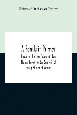 Sanskrit Primer; Based On The Leitfaden Für Den Elementarcursus Des Sanskrit Of Georg Bühler Of Vienna