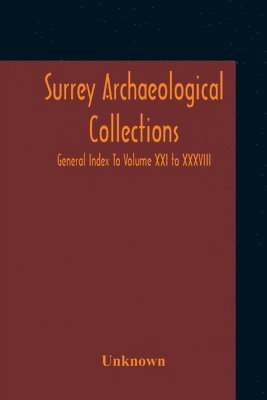 Surrey Archaeological Collections; General Index To Volume XXI To XXXVIII 1