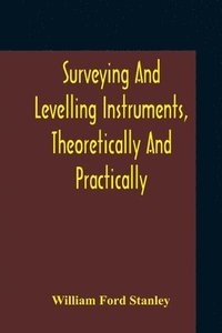 bokomslag Surveying And Levelling Instruments, Theoretically And Practically Described For Construction, Qualities, Selection, Preservation, Adjustments, And Uses With Other Apparatus And Appliances Used By