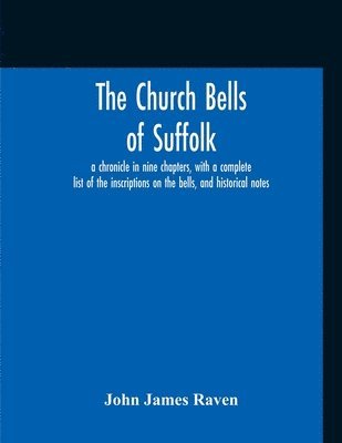 bokomslag The Church Bells Of Suffolk; A Chronicle In Nine Chapters, With A Complete List Of The Inscriptions On The Bells, And Historical Notes