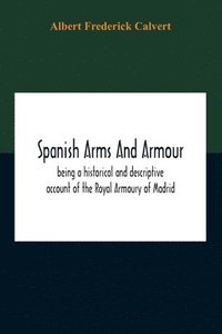 bokomslag Spanish Arms And Armour, Being A Historical And Descriptive Account Of The Royal Armoury Of Madrid