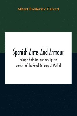 bokomslag Spanish Arms And Armour, Being A Historical And Descriptive Account Of The Royal Armoury Of Madrid