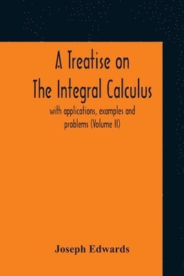 Joseph Edwards - Treatise On The Integral Calculus; With Applications, Examples And Problems (Volume Ii), Häftad