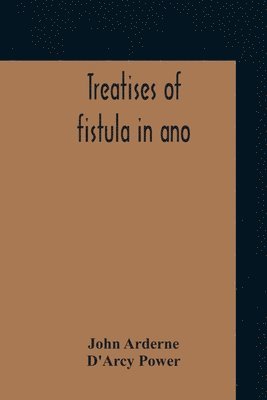 Treatises Of Fistula In Ano, Haemorrhoids And Clysters From An Early Fifteenth-Century Manuscript Translation Edited With Introduction, Notes, Etc 1