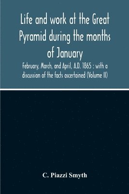 Life And Work At The Great Pyramid During The Months Of January, February, March, And April, A.D. 1865