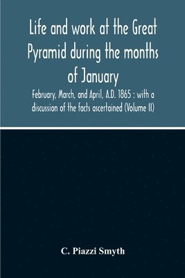 Life And Work At The Great Pyramid During The Months Of January, February, March, And April, A.D. 1865 1