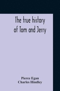 bokomslag The True History Of Tom And Jerry; Or, The Day And Night Scenes, Of Life In London, From The Start To The Finish. With A Key To The Persons And Places, Together With A Vocabulary And Glossary Of The