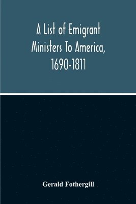 A List Of Emigrant Ministers To America, 1690-1811 1