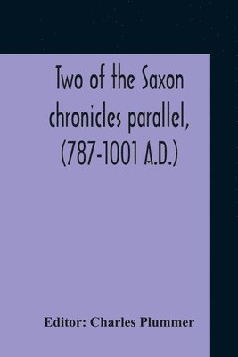 Two Of The Saxon Chronicles Parallel, (787-1001 A.D.) With Supplementary Extracts From The Others A Revised Text Edited, With Introduction, Critical Notes, And Glossary 1