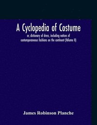 bokomslag A Cyclopedia Of Costume, Or, Dictionary Of Dress, Including Notices Of Contemporaneous Fashions On The Continent; A General Chronological History Of The Costumes Of The Principal Countries Of Europe,