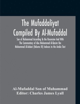 A Son of Muhammad (Charles James Lyall), A. Son of Muhammad (Charles James Lyall) - Mufaddaliyat Compiled By Al-Mufaddal Son Of Muhammad According To The Recension And With The Commentary Of Abu Muhammad Al-Qasim Ibn Muhammad Al-Anbari (Volume Iii) Indexes To The Arabic Text, Häftad