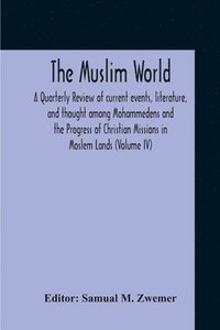 bokomslag The Muslim World; A Quarterly Review Of Current Events, Literature, And Thought Among Mohammedens And The Progress Of Christian Missions In Moslem Lands (Volume Iv)