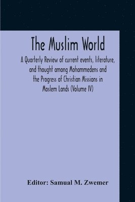 bokomslag Muslim World; A Quarterly Review Of Current Events, Literature, And Thought Among Mohammedens And The Progress Of Christian Missions In Moslem Lands (Volume Iv)