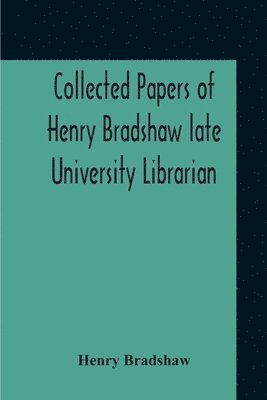 Henry Bradshaw - Collected Papers Of Henry Bradshaw Late University Librarian; Comprising Memoranda; Communications, Read Before The Cambridge Antiquarian Society; Together With An Article Contributed To The Bibliographer, And Two Papers Not Previously Published, Häftad