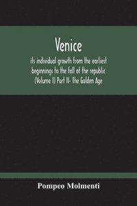 bokomslag Venice, Its Individual Growth From The Earliest Beginnings To The Fall Of The Republic (Volume I) Part Ii- The Golden Age