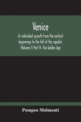 bokomslag Venice, Its Individual Growth From The Earliest Beginnings To The Fall Of The Republic (Volume I) Part Ii- The Golden Age