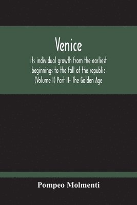 Pompeo Molmenti - Venice, Its Individual Growth From The Earliest Beginnings To The Fall Of The Republic (Volume I) Part Ii- The Golden Age, Häftad