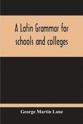 A Latin Grammar For Schools And Colleges 1