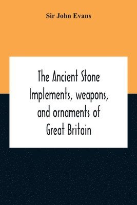 bokomslag The Ancient Stone Implements, Weapons, And Ornaments Of Great Britain