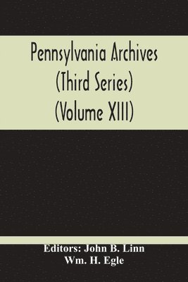 Pennsylvania Archives (Third Series) (Volume Xiii) 1