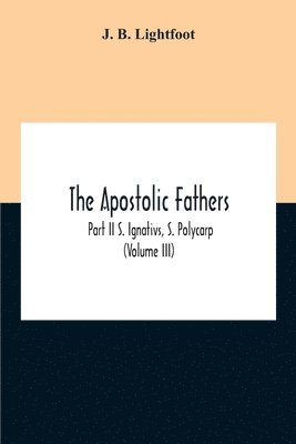 bokomslag The Apostolic Fathers; Part Ii S. Ignativs, S. Polycarp (Volume III)