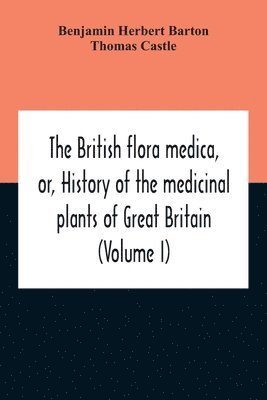 bokomslag The British Flora Medica, Or, History Of The Medicinal Plants Of Great Britain (Volume I)