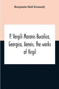 bokomslag P. Vergili Maronis Bucolica, Georgica, Aeneis, The Works Of Virgil. With Commentary And Appendix For The Use Of Schools And Colleges