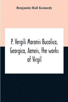 Benjamin Hall Kennedy - P. Vergili Maronis Bucolica, Georgica, Aeneis, The Works Of Virgil. With Commentary And Appendix For The Use Of Schools And Colleges, Häftad