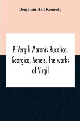 P. Vergili Maronis Bucolica, Georgica, Aeneis, The Works Of Virgil. With Commentary And Appendix For The Use Of Schools And Colleges 1