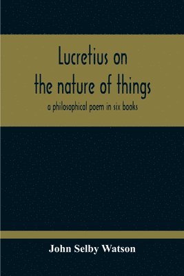 bokomslag Lucretius On The Nature Of Things; A Philosophical Poem In Six Books